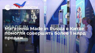 Магазины Made in Russia в Китае помогли совершить более 1 млрд продаж