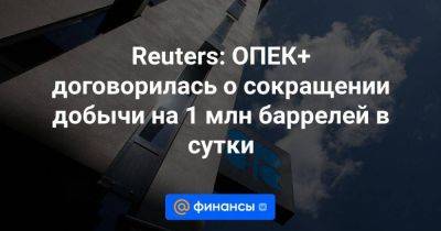 Reuters: ОПЕК+ договорилась о сокращении добычи на 1 млн баррелей в сутки