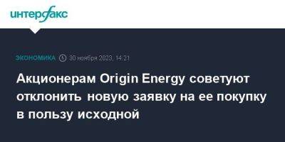 Акционерам Origin Energy советуют отклонить новую заявку на ее покупку в пользу исходной