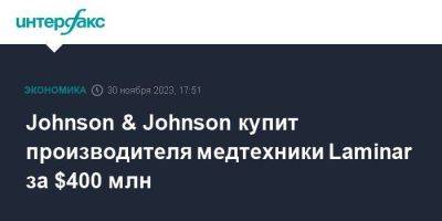 Johnson & Johnson купит производителя медтехники Laminar за $400 млн - smartmoney.one - Москва - США