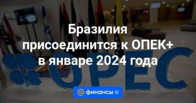 Жаир Болсонар - Бразилия присоединится к ОПЕК+ в январе 2024 года - smartmoney.one - Россия - США - Бразилия - Саудовская Аравия - Нигерия - Ангола