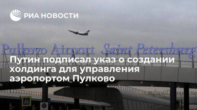 Путин подписал указ о создании "Холдинга ВВСС" для управления аэропортом Пулково