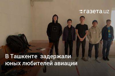 В Ташкенте задержали юных любителей авиации