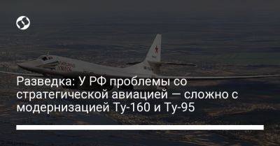 Разведка: У РФ проблемы со стратегической авиацией — сложно с модернизацией Ту-160 и Ту-95