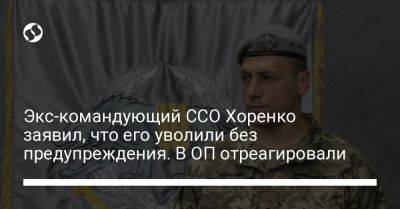 Экс-командующий ССО Хоренко заявил, что его уволили без предупреждения. В ОП отреагировали