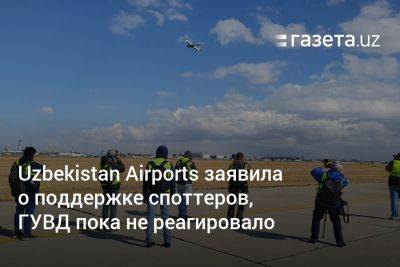 Uzbekistan Airports заявила о поддержке споттеров, ГУВД пока не реагировало