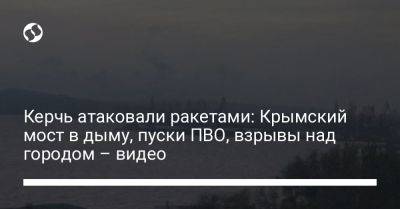 Керчь атаковали ракетами: Крымский мост в дыму, пуски ПВО, взрывы над городом – видео