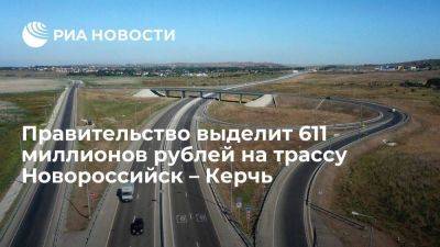 Правительство РФ выделит 611,1 млн рублей на трассу Новороссийск – Керчь