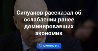 Силуанов рассказал об ослаблении ранее доминировавших экономик