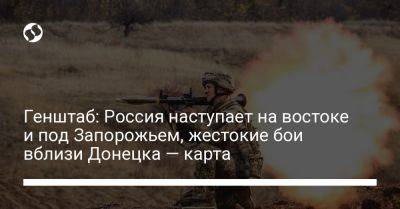 Генштаб: Россия наступает на востоке и под Запорожьем, жестокие бои вблизи Донецка — карта