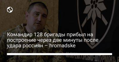 Командир 128 бригады прибыл на построение через две минуты после удара россиян – hromadske
