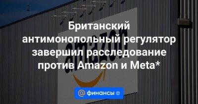 Марк Цукерберг - Британский антимонопольный регулятор завершил расследование против Amazon и Meta* - smartmoney.one - Россия - США