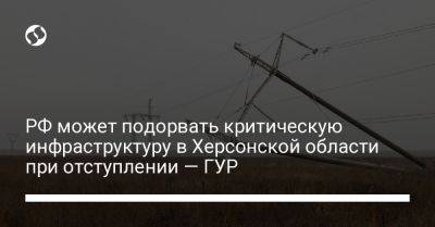 РФ может подорвать критическую инфраструктуру в Херсонской области при отступлении — ГУР