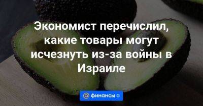 Александр Тимофеев - Экономист перечислил, какие товары могут исчезнуть из-за войны в Израиле - smartmoney.one - Россия - США - Израиль