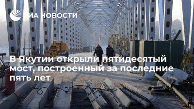 Владимир Путин - Айсен Николаев - В Якутии открыли юбилейный пятидесятый мост, построенный за последние пять лет - smartmoney.one - респ. Саха - район Ленский