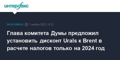 Глава комитета Думы предложил установить дисконт Urals к Brent в расчете налогов только на 2024 год