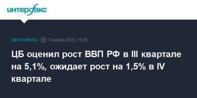 ЦБ оценил рост ВВП РФ в III квартале на 5,1%, ожидает рост на 1,5% в IV квартале