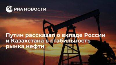 Владимир Путин - Путин: Россия, Казахстан и ОПЕК+ вносят вклад в стабильность рынка нефти - smartmoney.one - Россия - Казахстан