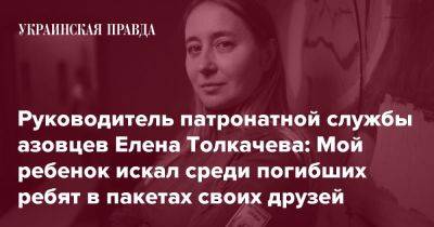 Руководитель патронатной службы азовцев Елена Толкачева: Мой ребенок искал среди погибших ребят в пакетах своих друзей