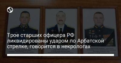 Трое старших офицера РФ ликвидированы ударом по Арбатской стрелке, говорится в некрологах