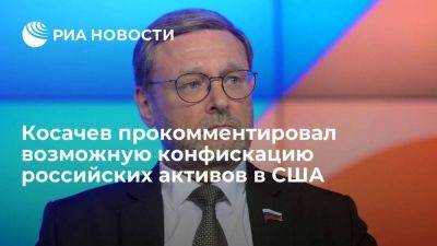 Косачев назвал возможную конфискацию активов РФ провалом внешней политики США