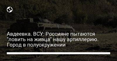 Авдеевка. ВСУ: Россияне пытаются "ловить на живца" нашу артиллерию. Город в полуокружении