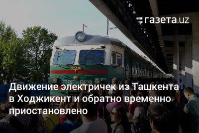 Движение электричек из Ташкента в Ходжикент и обратно временно приостановлено