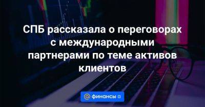 СПБ рассказала о переговорах с международными партнерами по теме активов клиентов