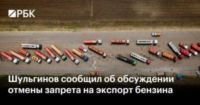 Шульгинов сообщил об обсуждении отмены запрета на экспорт бензина