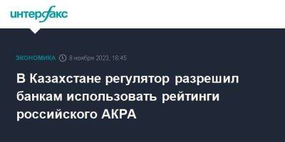 В Казахстане регулятор разрешил банкам использовать рейтинги российского АКРА