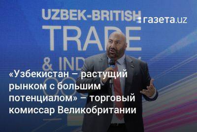 «Узбекистан — растущий рынком c большим потенциалом» — торговый комиссар Великобритании