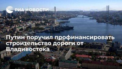 Путин поручил обеспечить строительство дороги от Владивостока до порта Восточный
