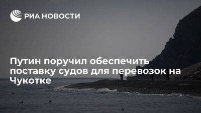Путин поручил обеспечить поставку судов для грузовых перевозок на Чукотке
