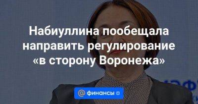 Набиуллина пообещала направить регулирование «в сторону Воронежа»