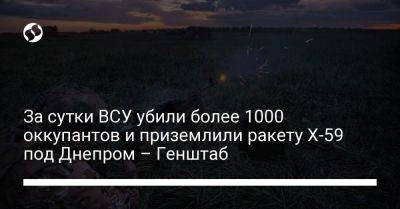 За сутки ВСУ убили более 1000 оккупантов и приземлили ракету Х-59 под Днепром – Генштаб