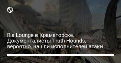 Ria Lounge в Краматорске. Документалисты Truth Hounds, вероятно, нашли исполнителей атаки - liga.net - Россия - Украина - Краматорск