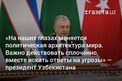 «На наших глазах меняется политическая архитектура мира. Важно действовать сплочённо, вместе искать ответы на угрозы» — президент Узбекистана