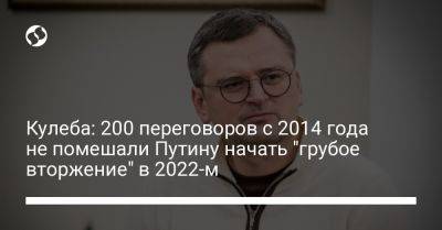 Кулеба: 200 переговоров с 2014 года не помешали Путину начать "грубое вторжение" в 2022-м