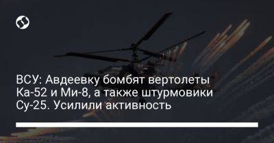 ВСУ: Авдеевку бомбят вертолеты Ка-52 и Ми-8, а также штурмовики Су-25. Усилили активность