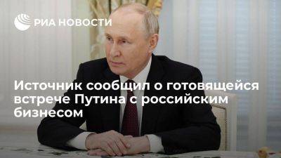 Источник: Путин на следующей неделе может встретиться с представителями бизнеса