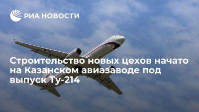 Строительство новых цехов начато на Казанском авиазаводе под выпуск Ту-214