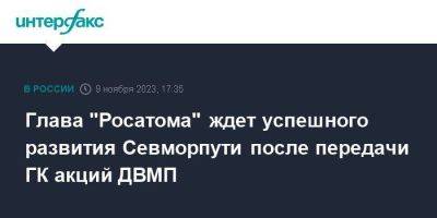 Глава "Росатома" ждет успешного развития Севморпути после передачи ГК акций ДВМП