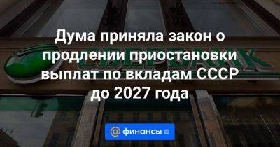 Дума приняла закон о продлении приостановки выплат по вкладам CCCР до 2027 года - smartmoney.one - Россия - РСФСР