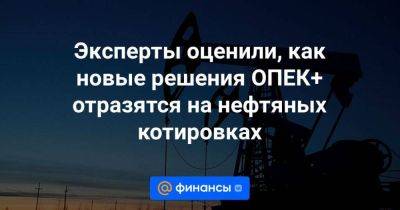 Эксперты оценили, как новые решения ОПЕК+ отразятся на нефтяных котировках