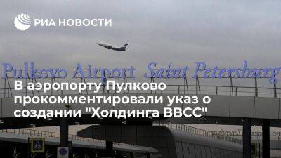 Пулково: указ о создании "Холдинга ВВСС" улучшит эффективность аэропорта