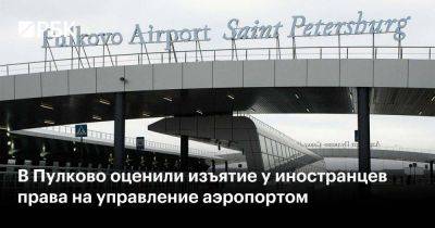 В Пулково оценили изъятие у иностранцев права на управление аэропортом