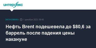 Нефть Brent подешевела до $80,6 за баррель после падения цены накануне