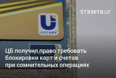 ЦБ Узбекистана получил право требовать блокировки карт и счетов при сомнительных операциях