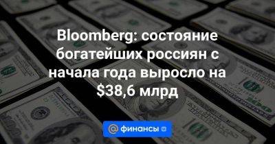 Bloomberg: состояние богатейших россиян с начала года выросло на $38,6 млрд