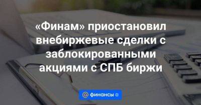 «Финам» приостановил внебиржевые сделки с заблокированными акциями с СПБ биржи